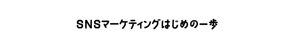 SNSマーケティングはじめの一歩